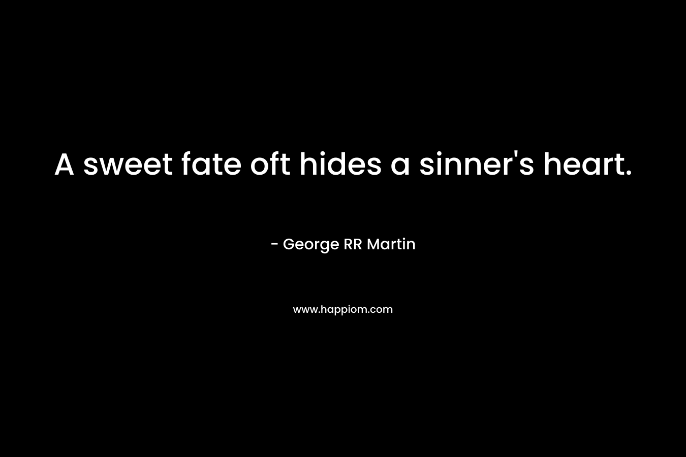 A sweet fate oft hides a sinner’s heart. – George RR Martin