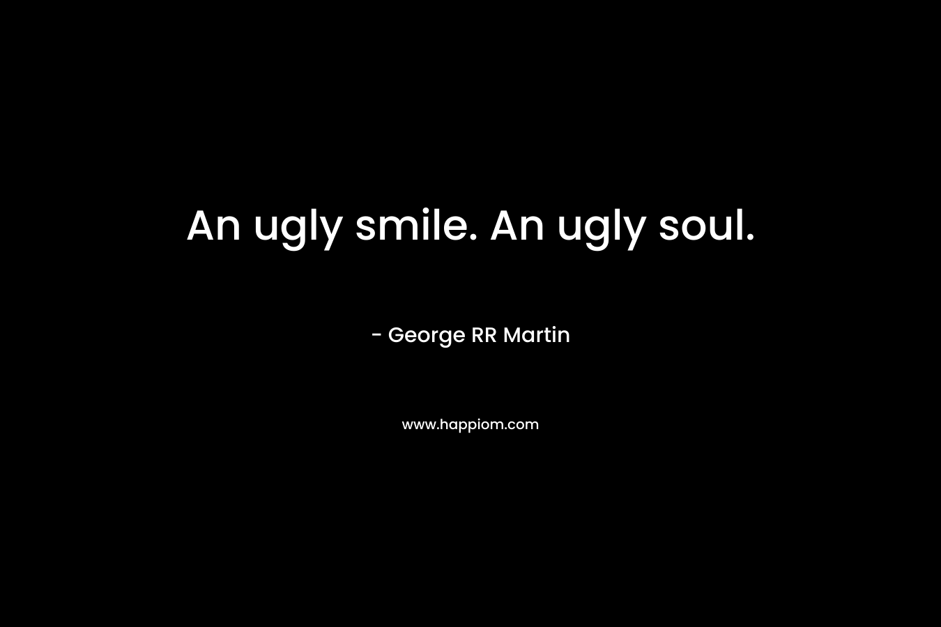 An ugly smile. An ugly soul.