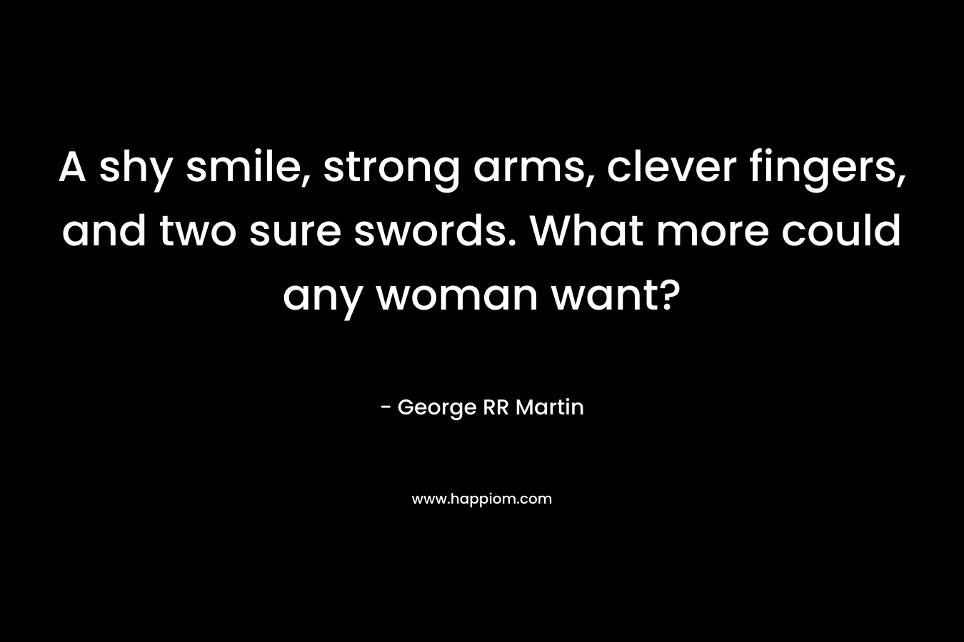 A shy smile, strong arms, clever fingers, and two sure swords. What more could any woman want?
