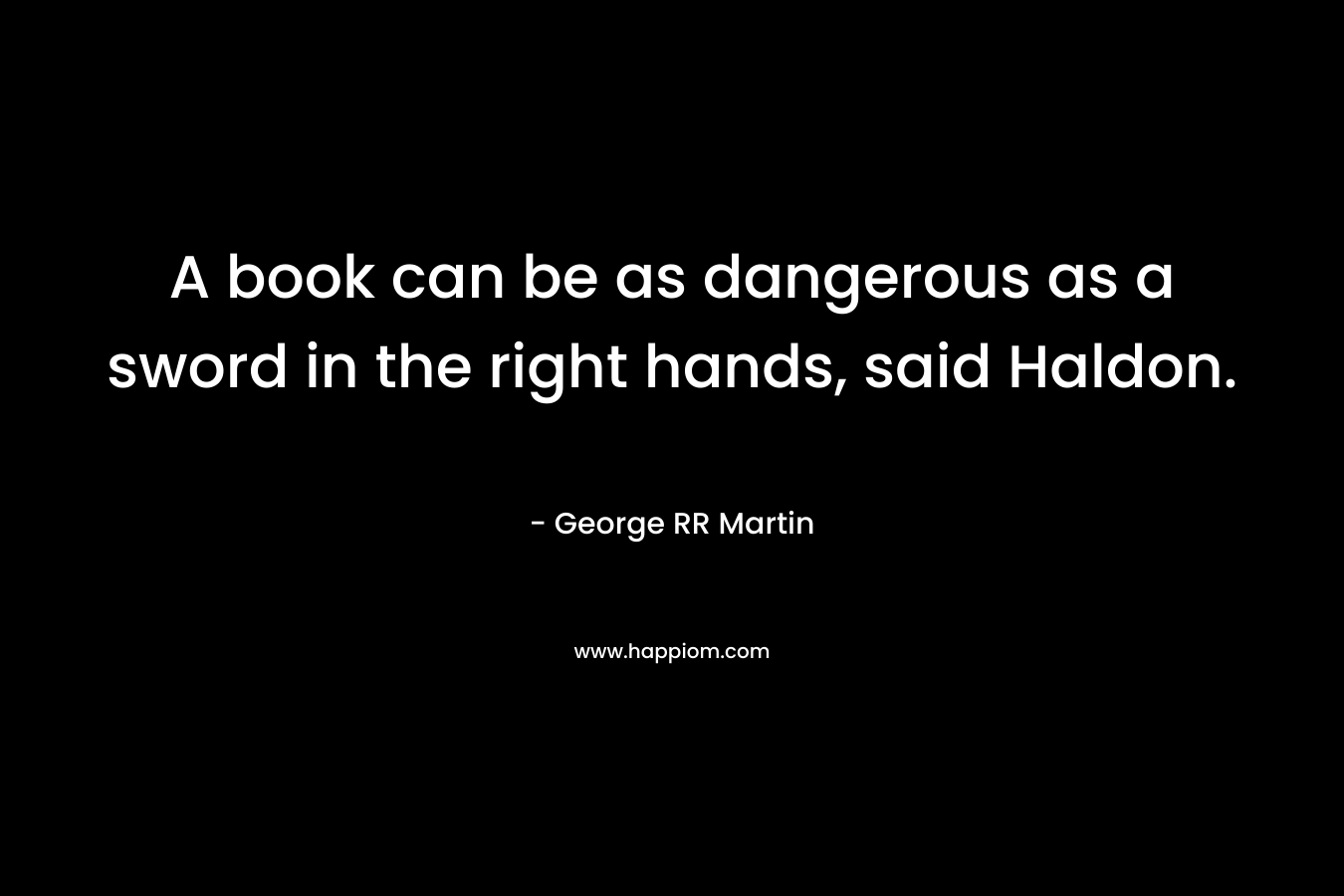 A book can be as dangerous as a sword in the right hands, said Haldon.