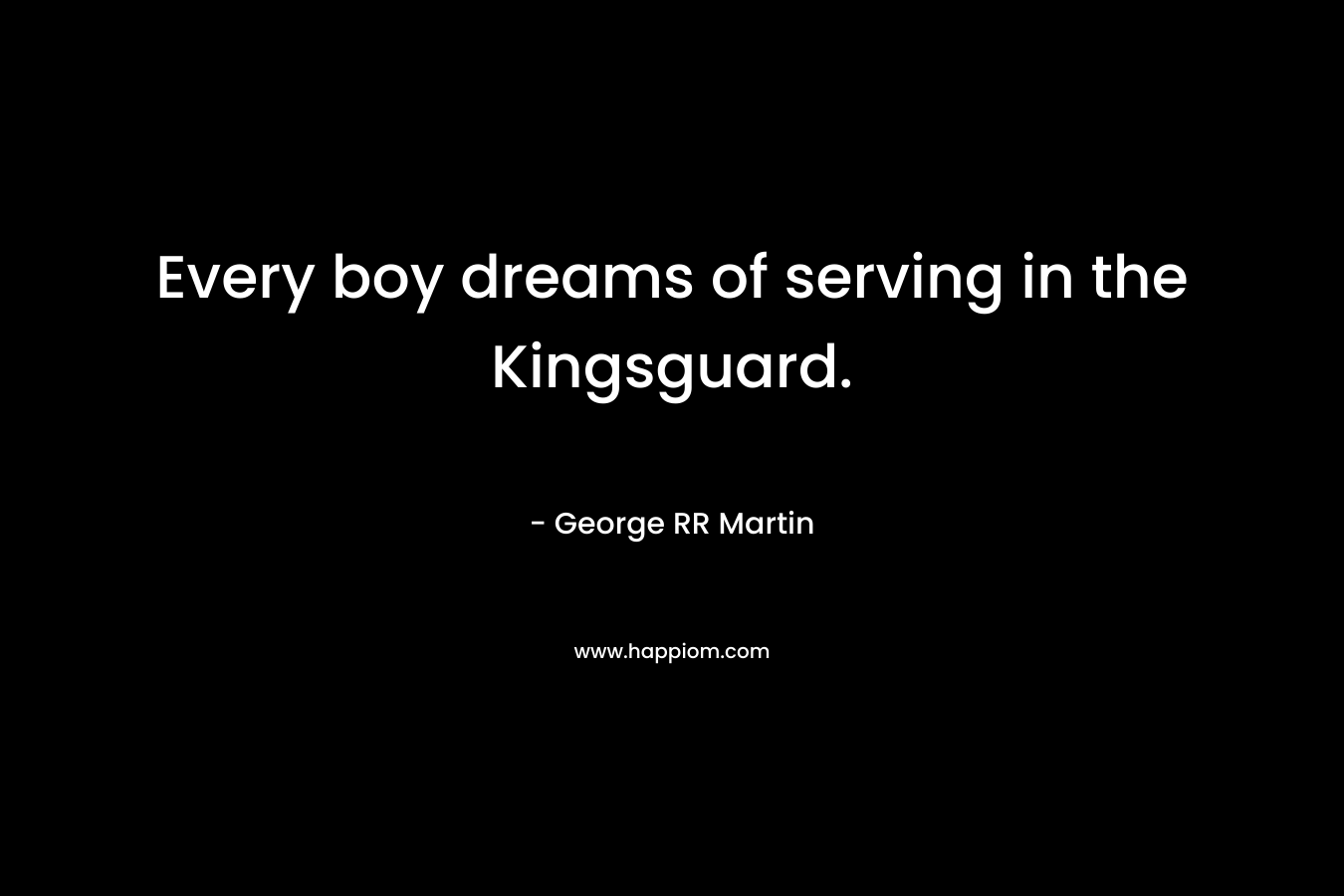 Every boy dreams of serving in the Kingsguard.