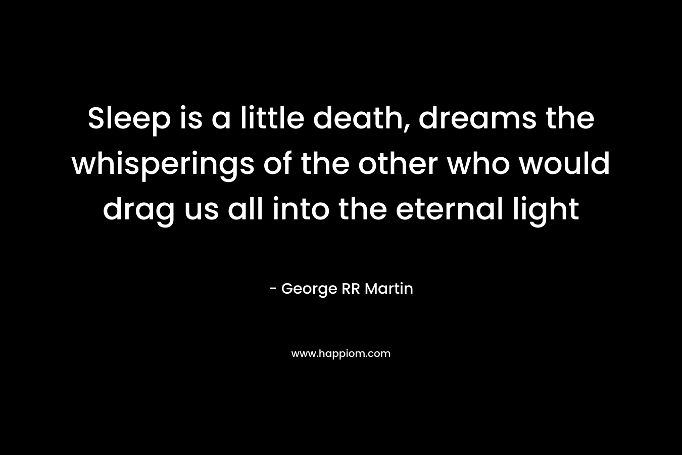 Sleep is a little death, dreams the whisperings of the other who would drag us all into the eternal light