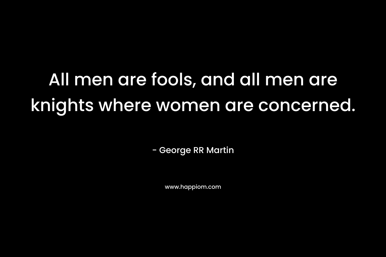 All men are fools, and all men are knights where women are concerned.