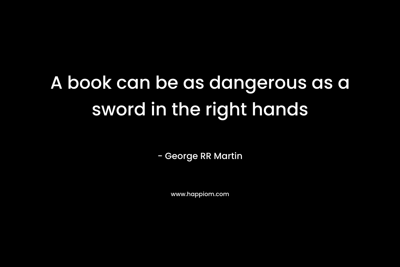 A book can be as dangerous as a sword in the right hands
