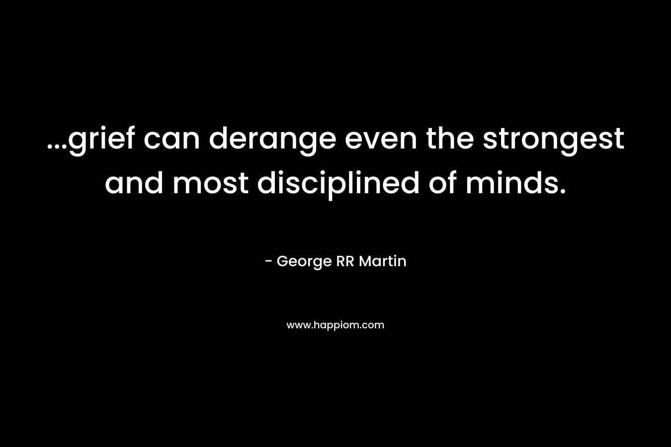 ...grief can derange even the strongest and most disciplined of minds.