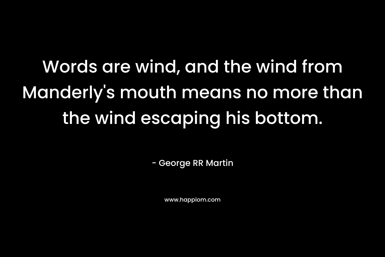 Words are wind, and the wind from Manderly's mouth means no more than the wind escaping his bottom.