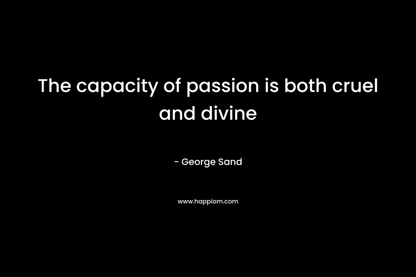 The capacity of passion is both cruel and divine