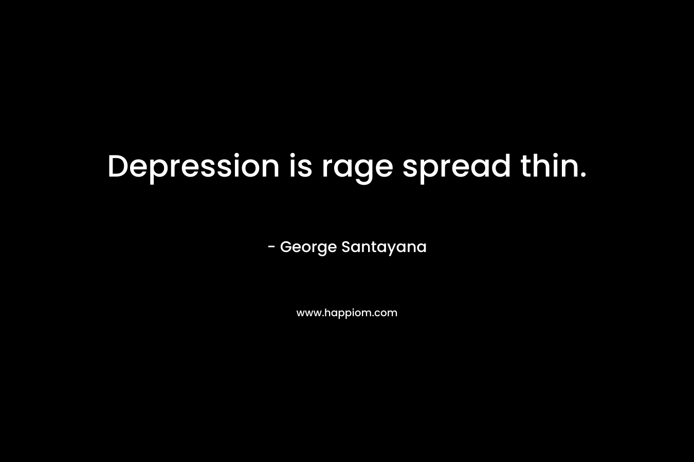 Depression is rage spread thin. – George Santayana