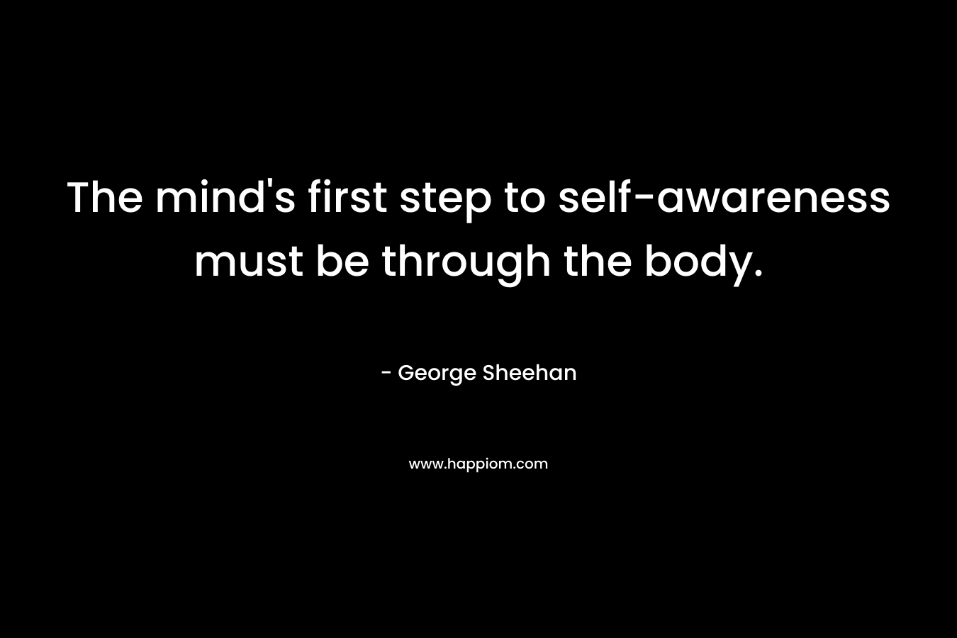 The mind's first step to self-awareness must be through the body.