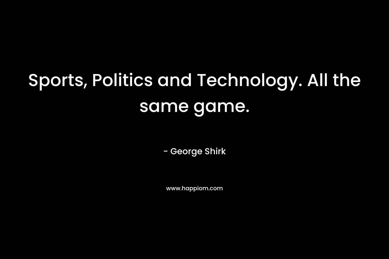 Sports, Politics and Technology. All the same game.