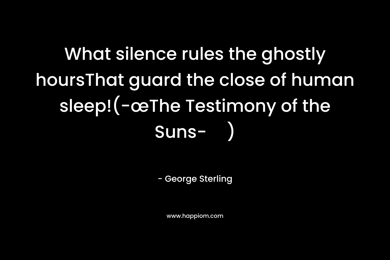 What silence rules the ghostly hoursThat guard the close of human sleep!(-œThe Testimony of the Suns-)