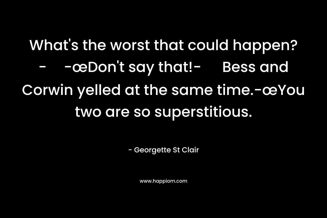 What’s the worst that could happen?--œDon’t say that!- Bess and Corwin yelled at the same time.-œYou two are so superstitious. – Georgette St Clair