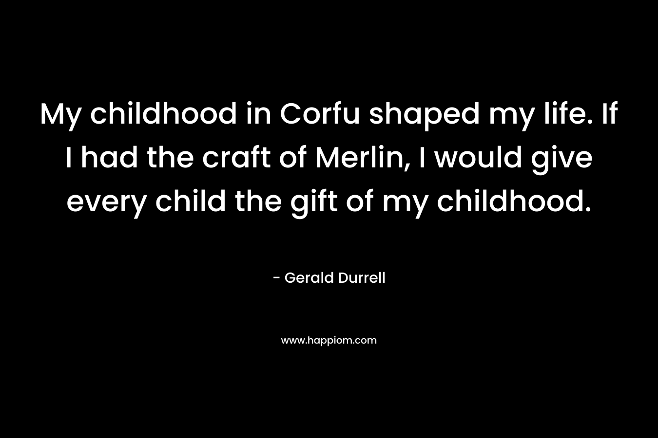 My childhood in Corfu shaped my life. If I had the craft of Merlin, I would give every child the gift of my childhood.