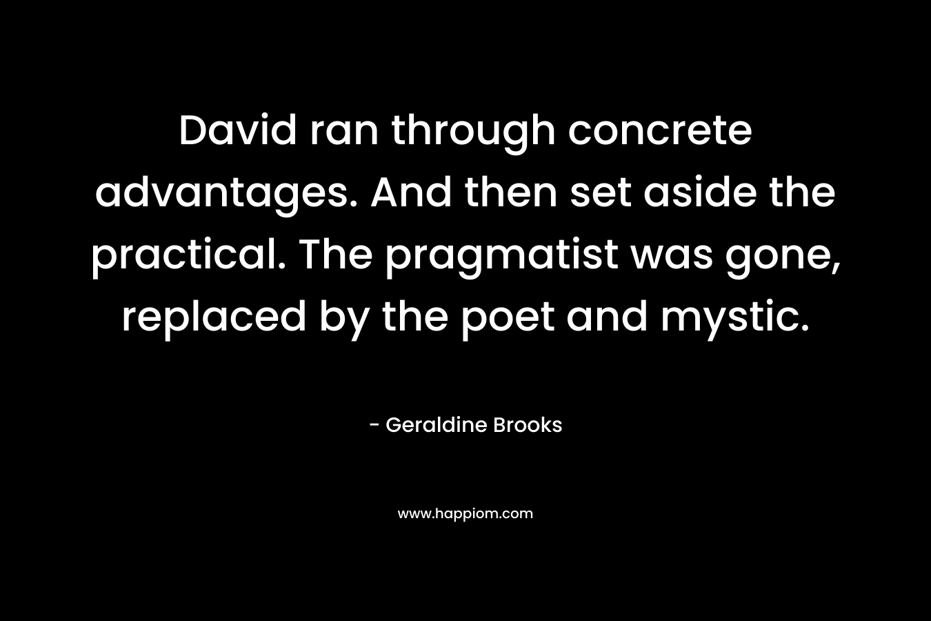 David ran through concrete advantages. And then set aside the practical. The pragmatist was gone, replaced by the poet and mystic.