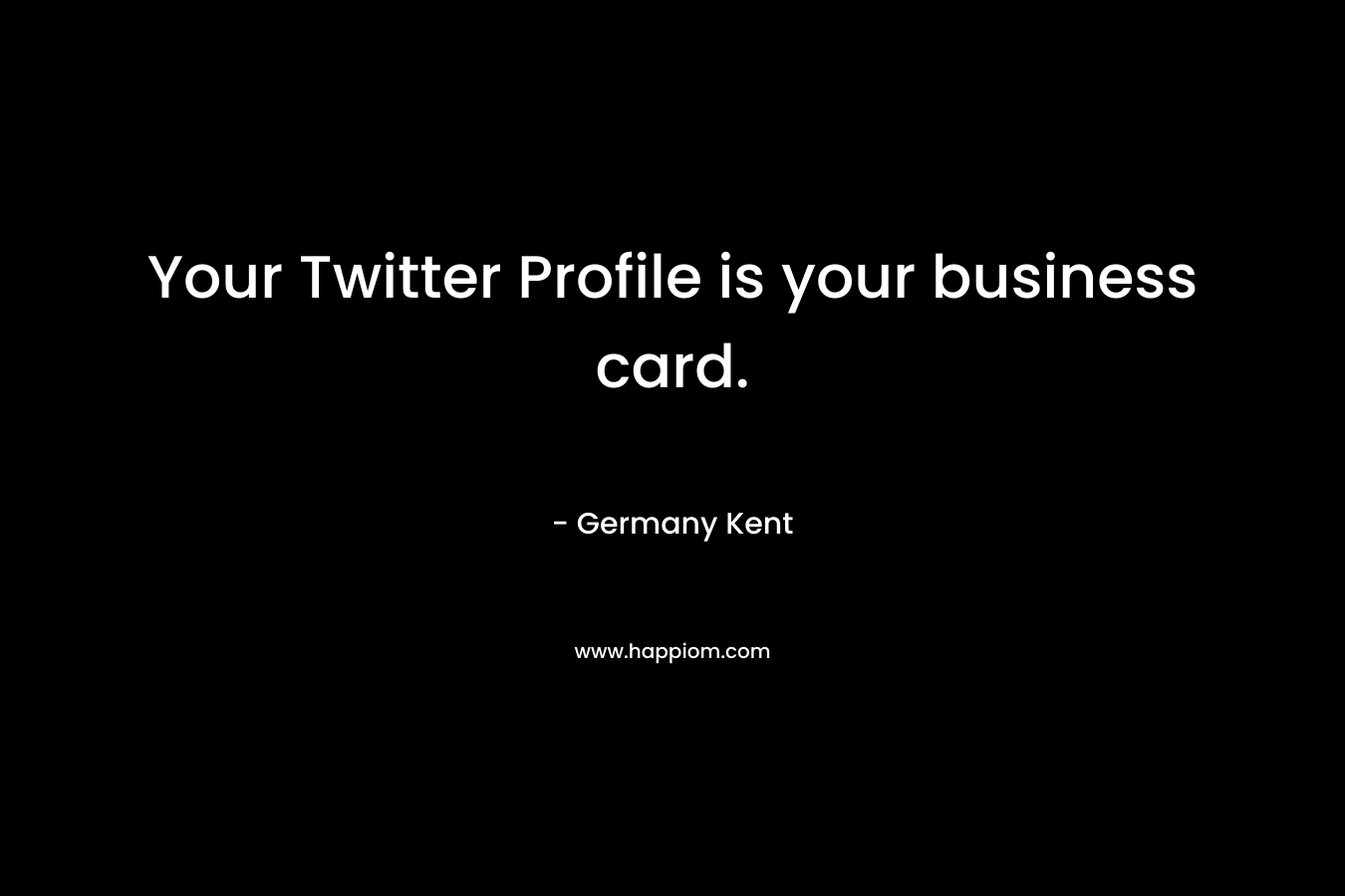 Your Twitter Profile is your business card. – Germany Kent