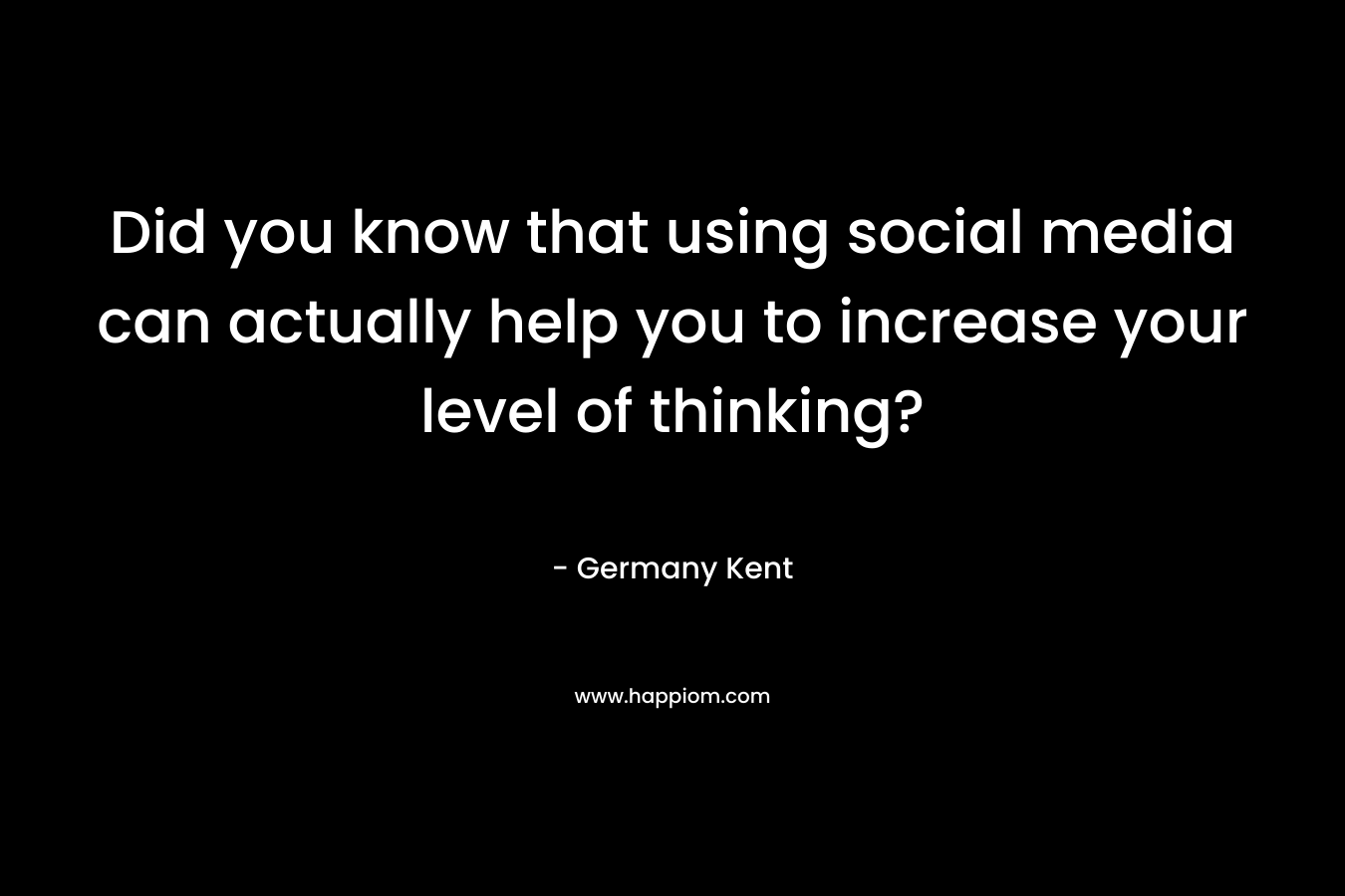 Did you know that using social media can actually help you to increase your level of thinking? – Germany Kent