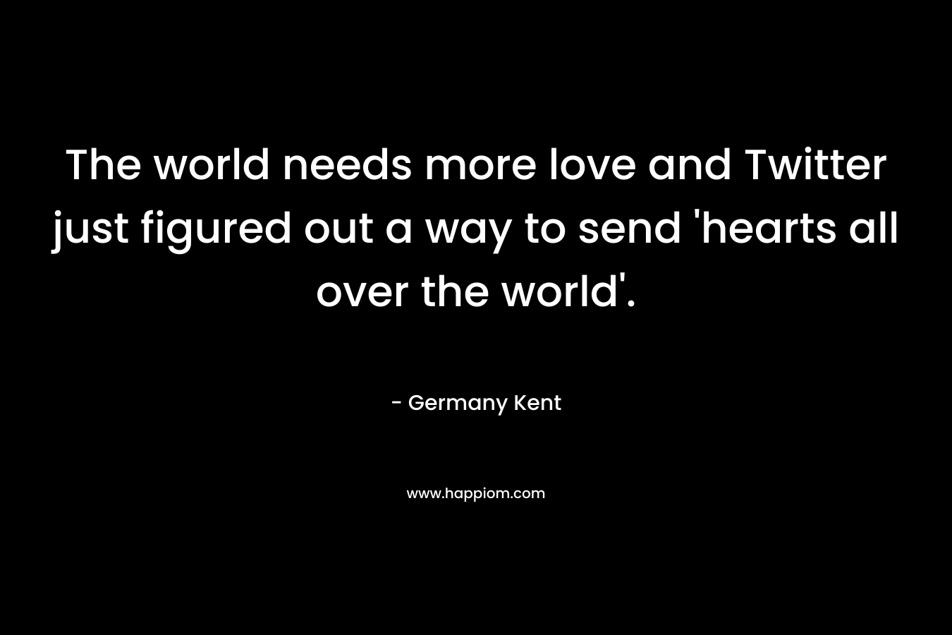 The world needs more love and Twitter just figured out a way to send ‘hearts all over the world’. – Germany Kent