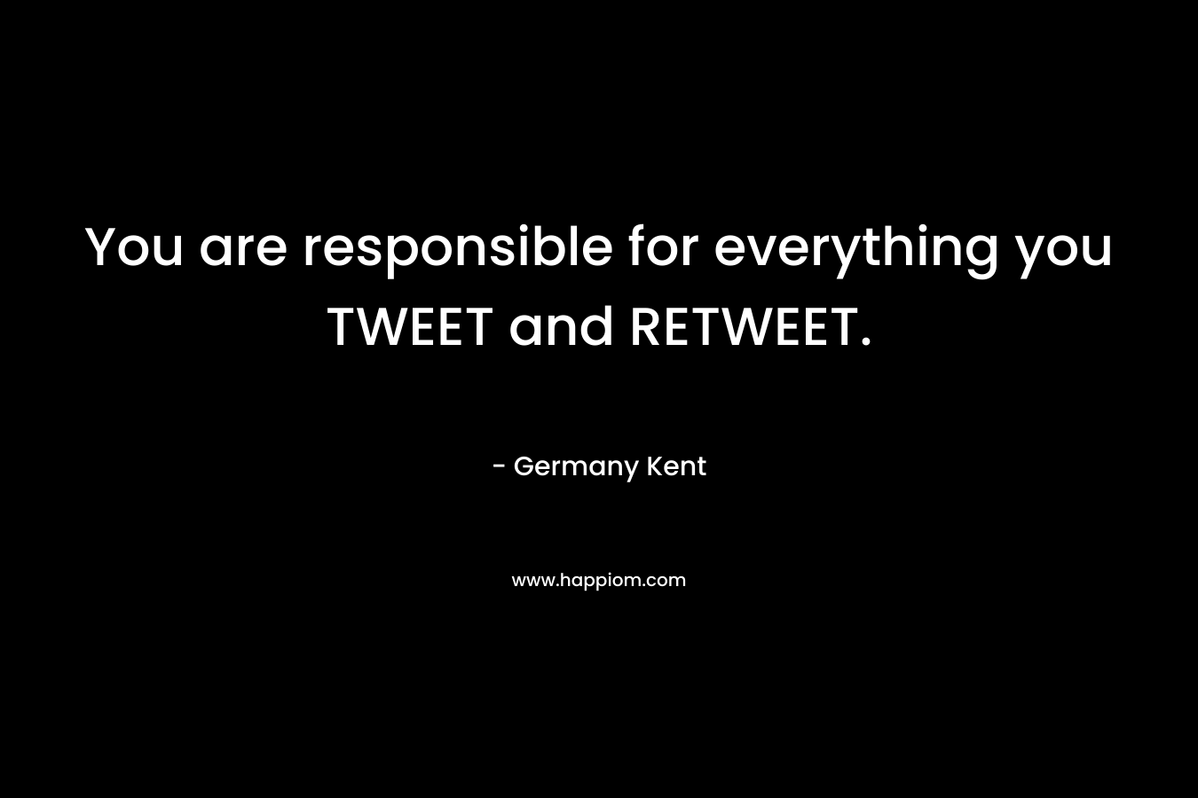 You are responsible for everything you TWEET and RETWEET.