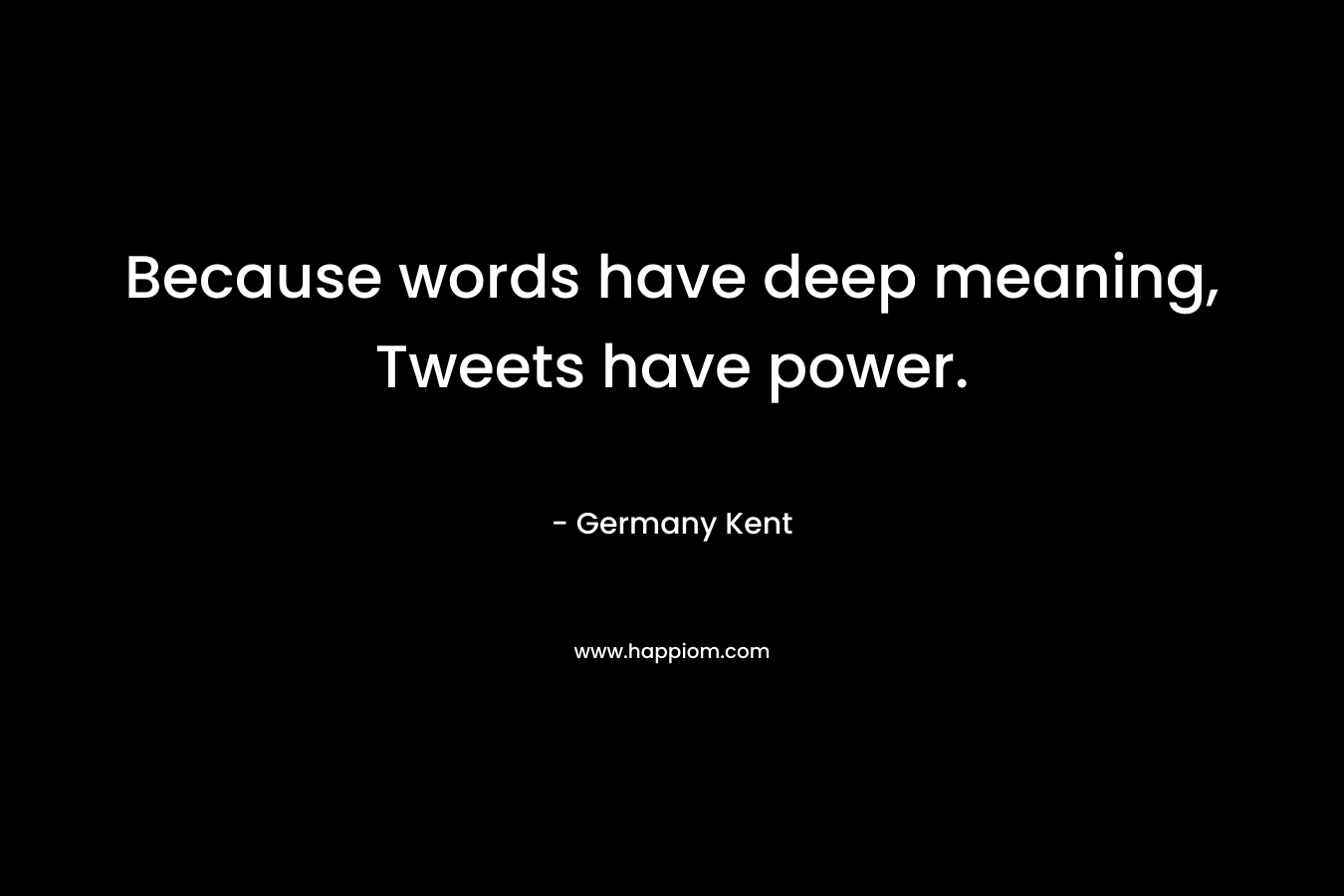 Because words have deep meaning, Tweets have power.