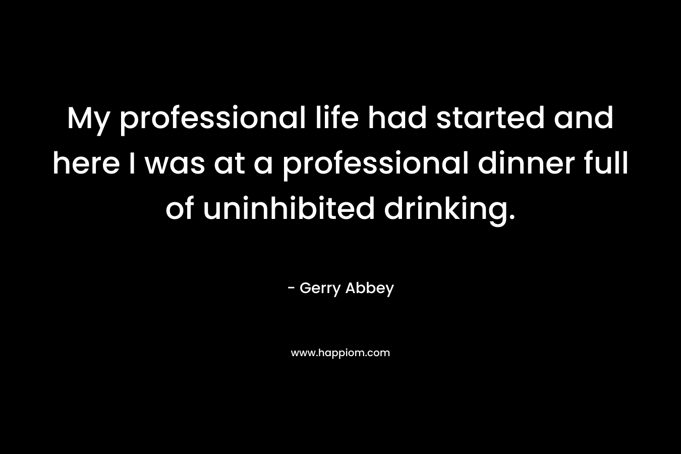 My professional life had started and here I was at a professional dinner full of uninhibited drinking.