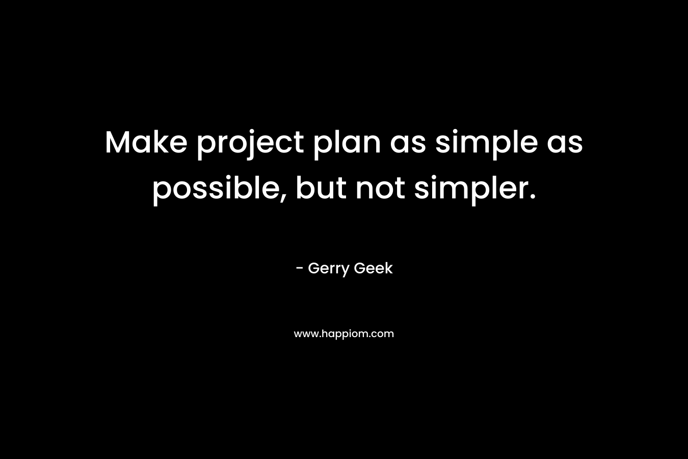 Make project plan as simple as possible, but not simpler. – Gerry Geek