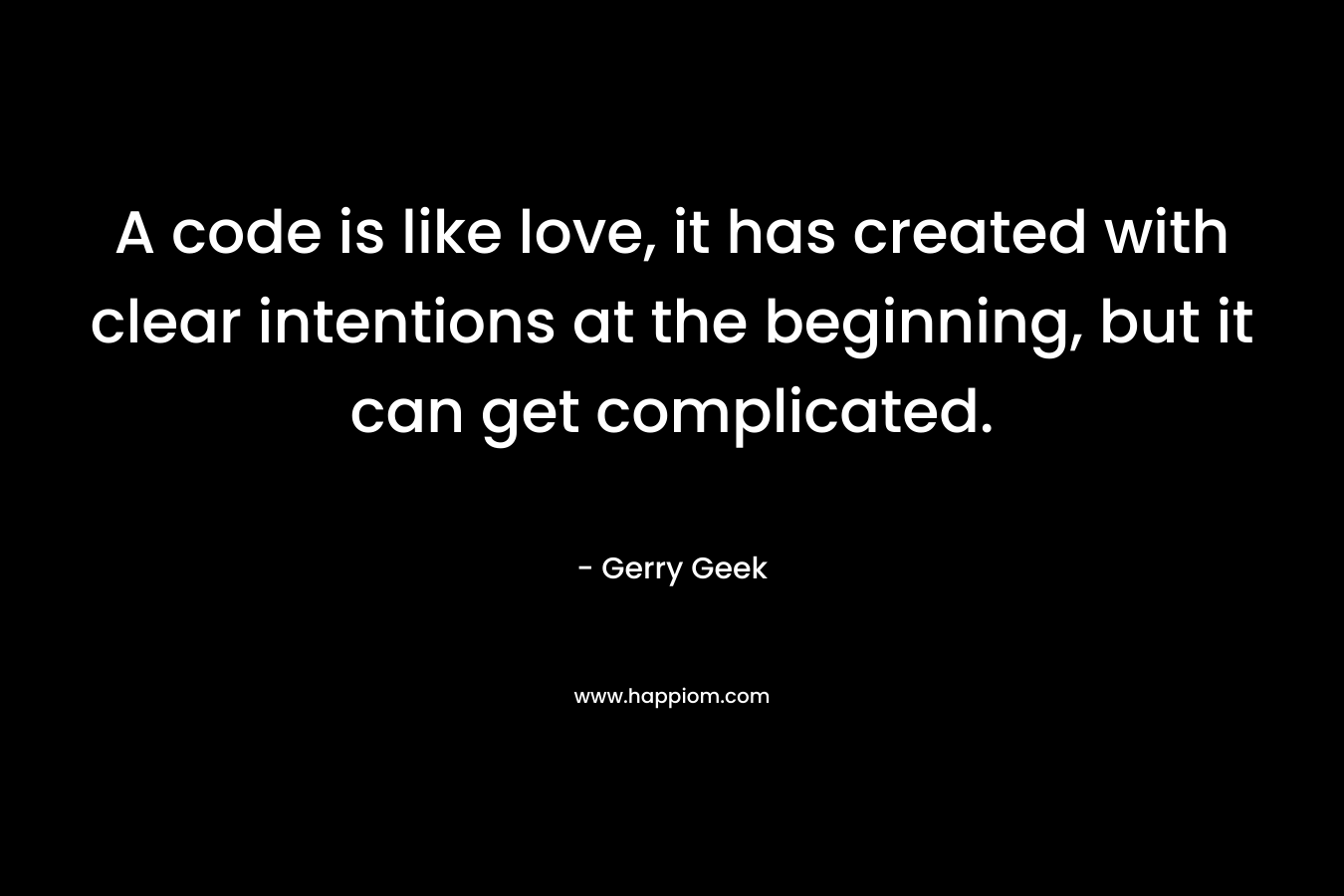 A code is like love, it has created with clear intentions at the beginning, but it can get complicated. – Gerry Geek
