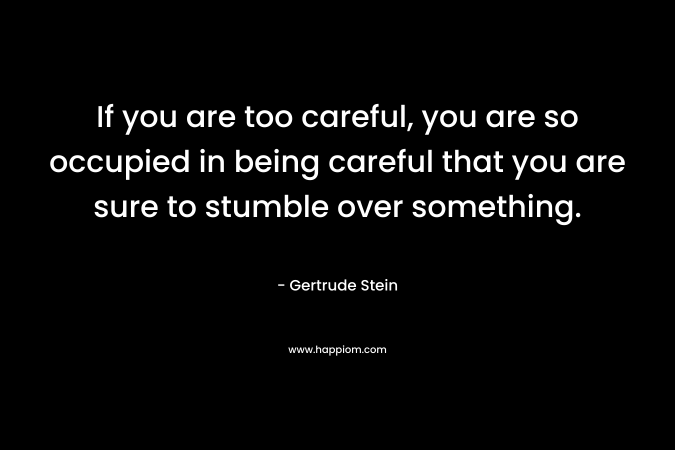 If you are too careful, you are so occupied in being careful that you are sure to stumble over something.