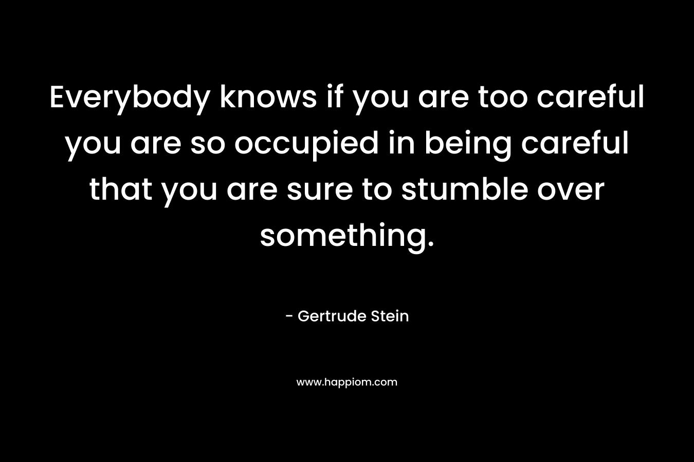 Everybody knows if you are too careful you are so occupied in being careful that you are sure to stumble over something. 