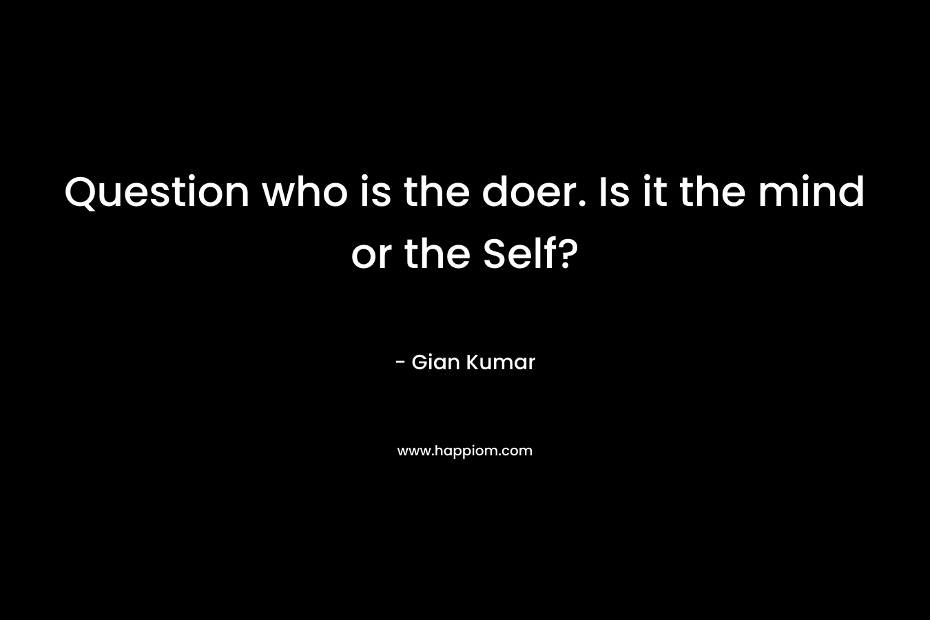 Question who is the doer. Is it the mind or the Self? – Gian Kumar