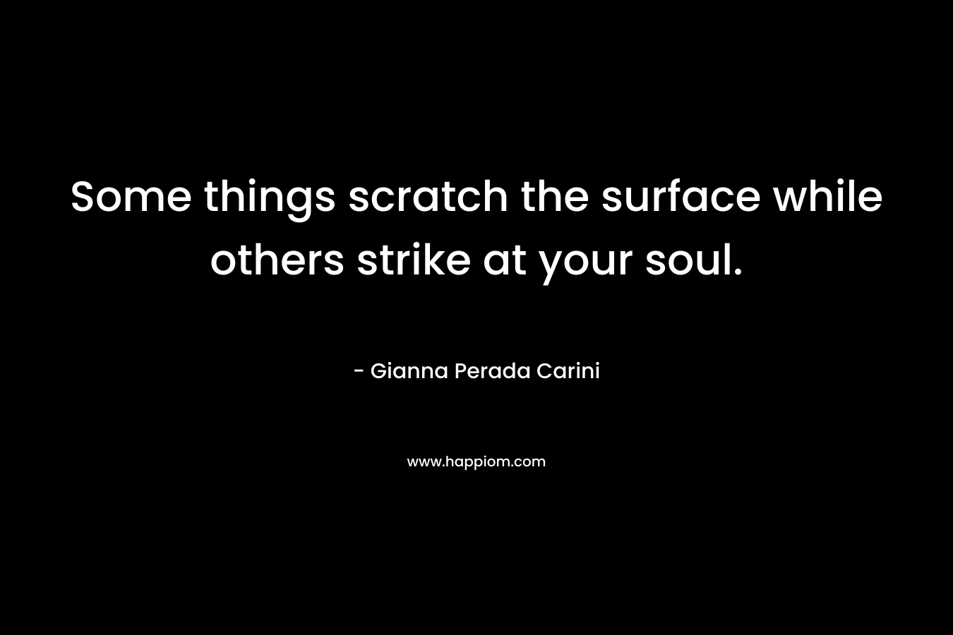 Some things scratch the surface while others strike at your soul.