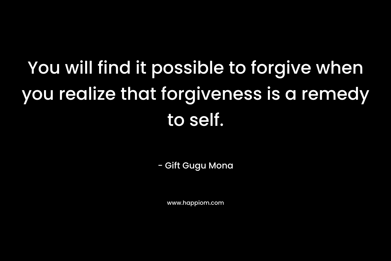 You will find it possible to forgive when you realize that forgiveness is a remedy to self.