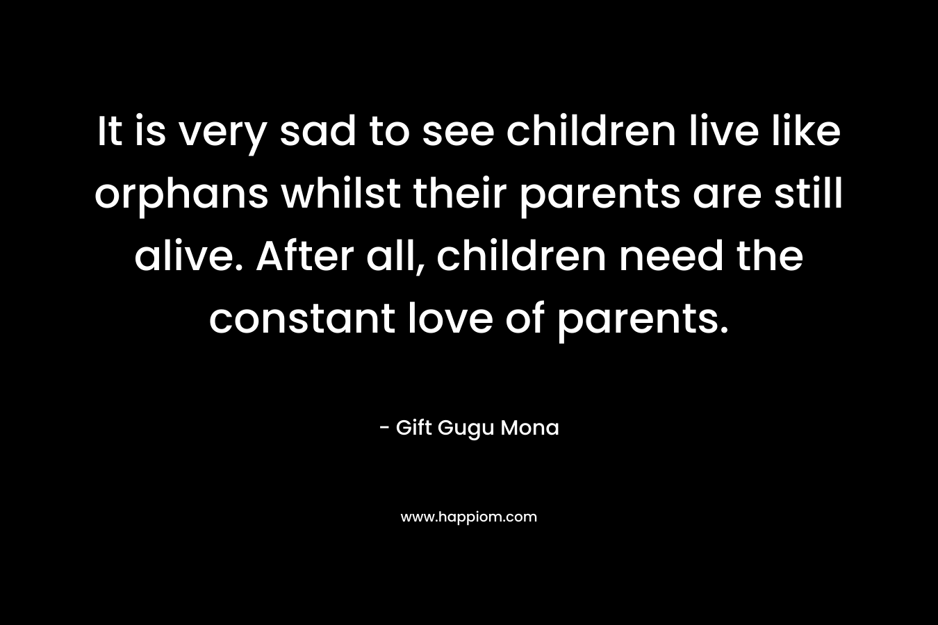 It is very sad to see children live like orphans whilst their parents are still alive. After all, children need the constant love of parents.