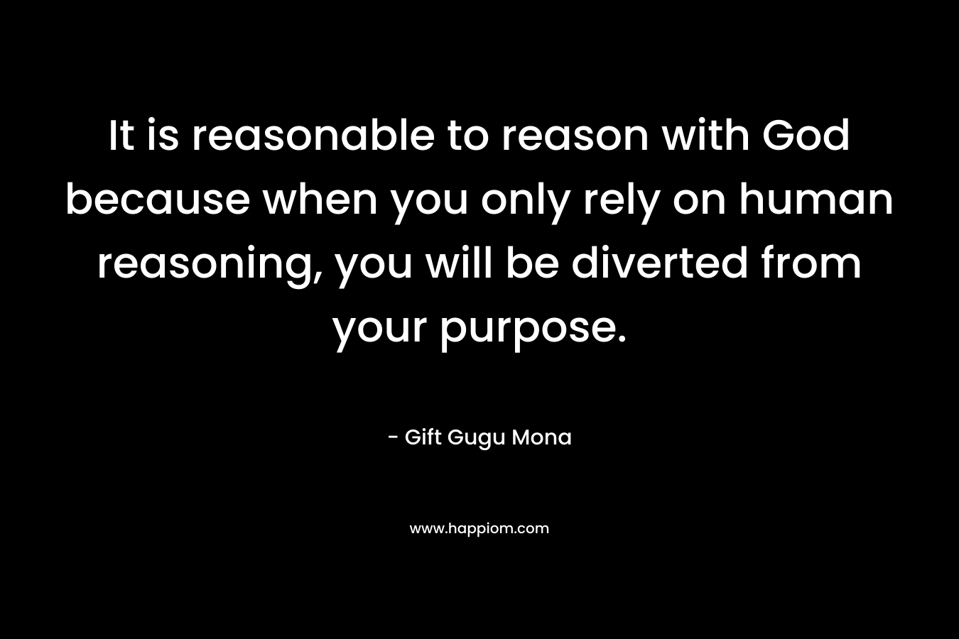 It is reasonable to reason with God because when you only rely on human reasoning, you will be diverted from your purpose.