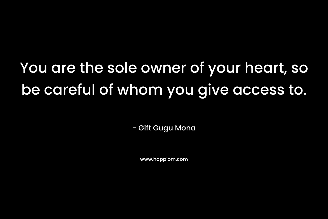 You are the sole owner of your heart, so be careful of whom you give access to.