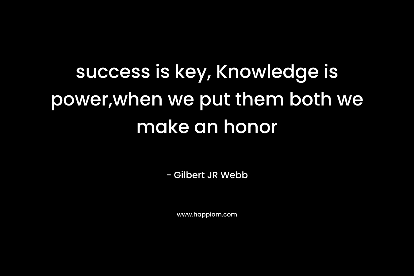 success is key, Knowledge is power,when we put them both we make an honor – Gilbert JR Webb