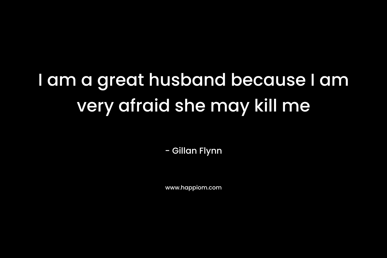 I am a great husband because I am very afraid she may kill me – Gillan Flynn