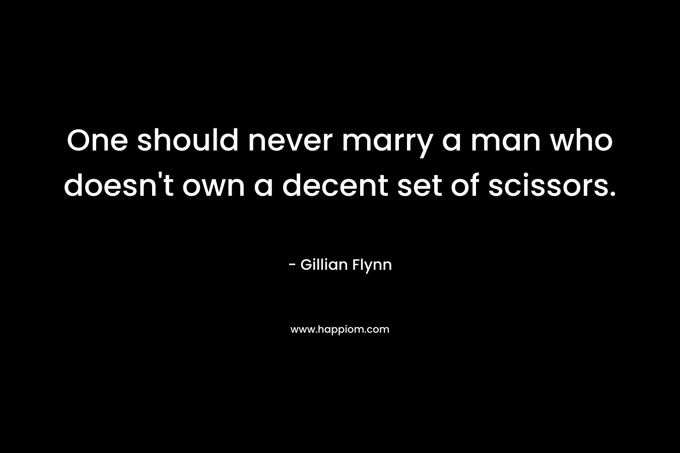 One should never marry a man who doesn’t own a decent set of scissors. – Gillian Flynn