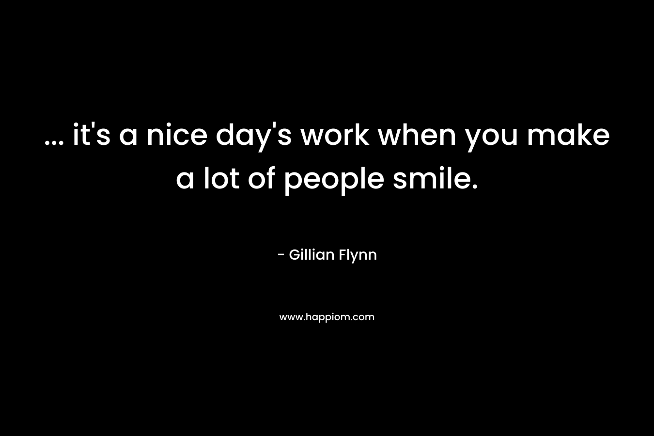 ... it's a nice day's work when you make a lot of people smile.