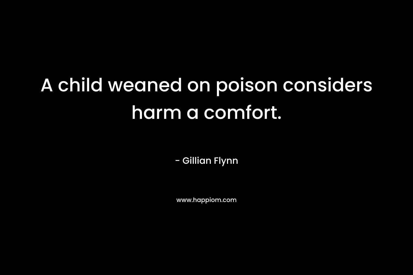 A child weaned on poison considers harm a comfort. – Gillian Flynn