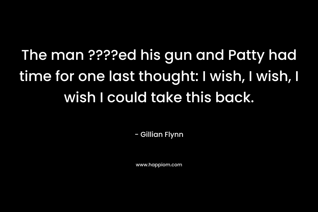 The man ????ed his gun and Patty had time for one last thought: I wish, I wish, I wish I could take this back.