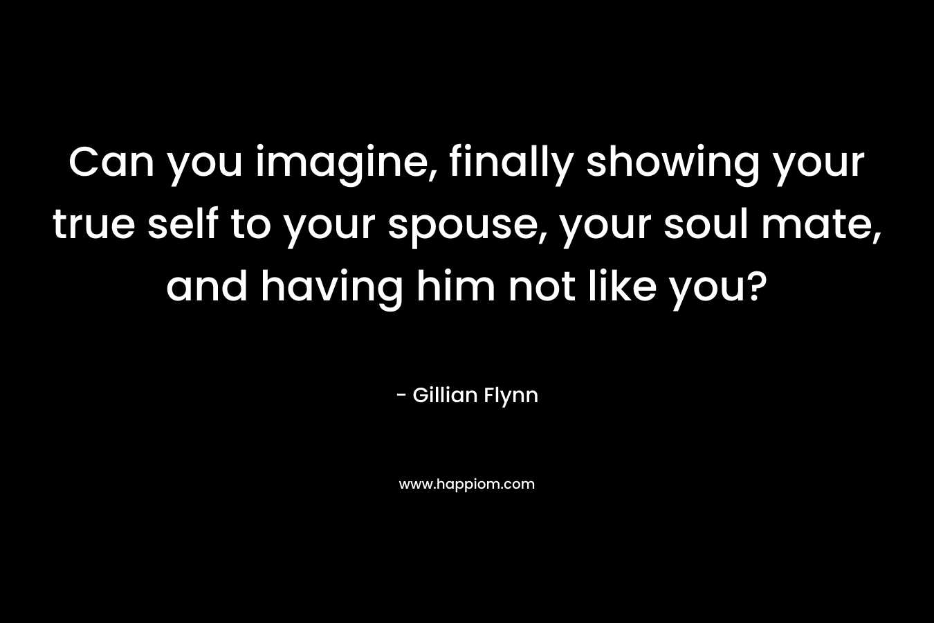 Can you imagine, finally showing your true self to your spouse, your soul mate, and having him not like you?