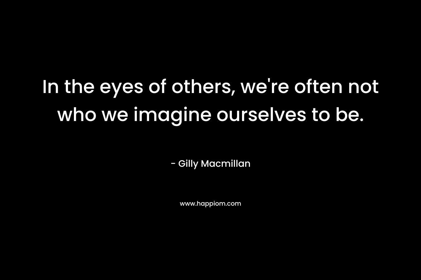 In the eyes of others, we're often not who we imagine ourselves to be.