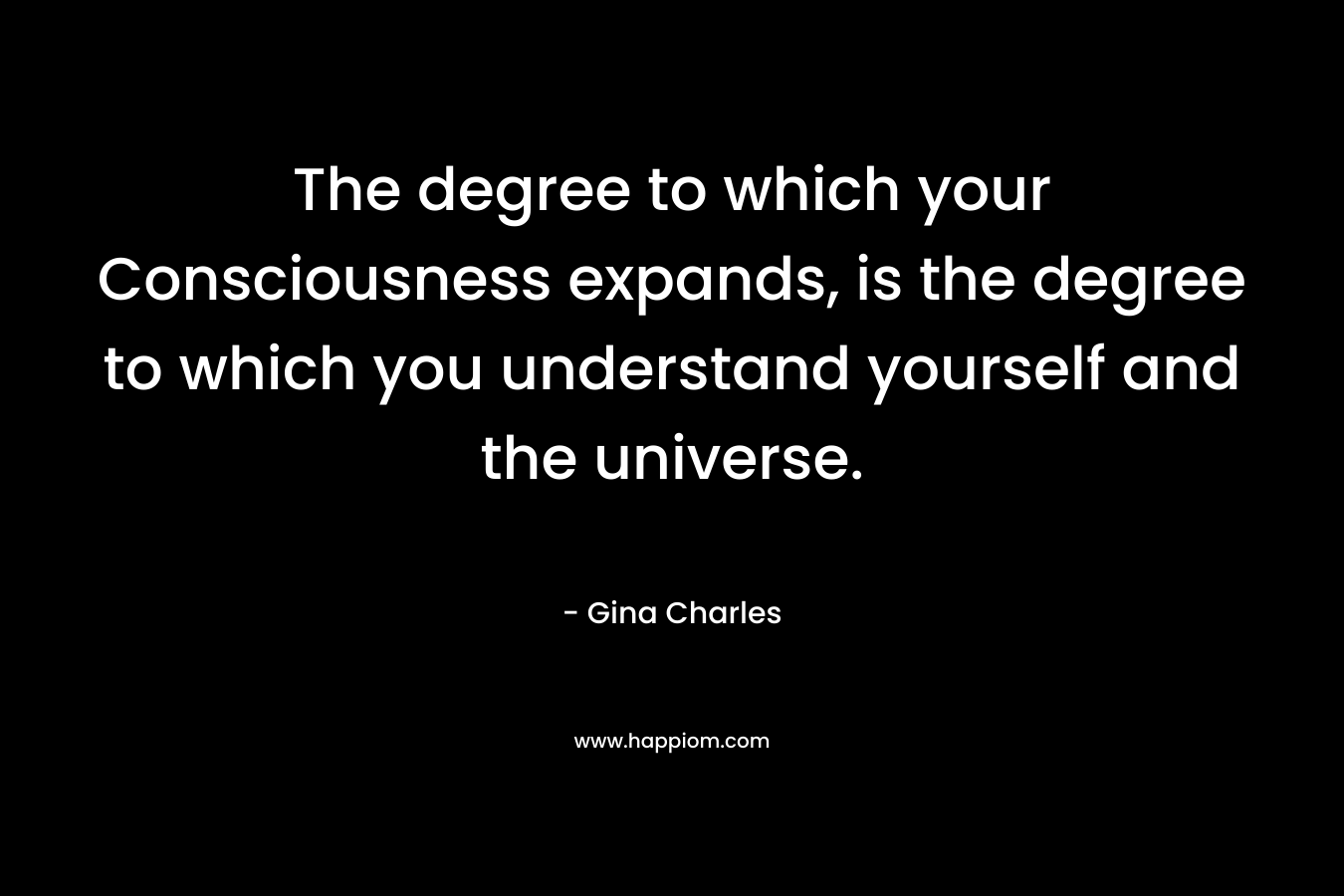 The degree to which your Consciousness expands, is the degree to which you understand yourself and the universe.