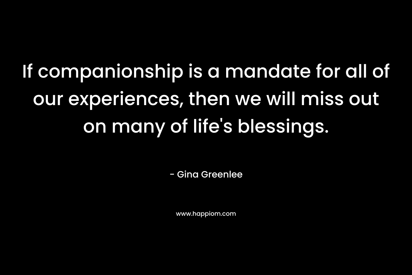 If companionship is a mandate for all of our experiences, then we will miss out on many of life's blessings.