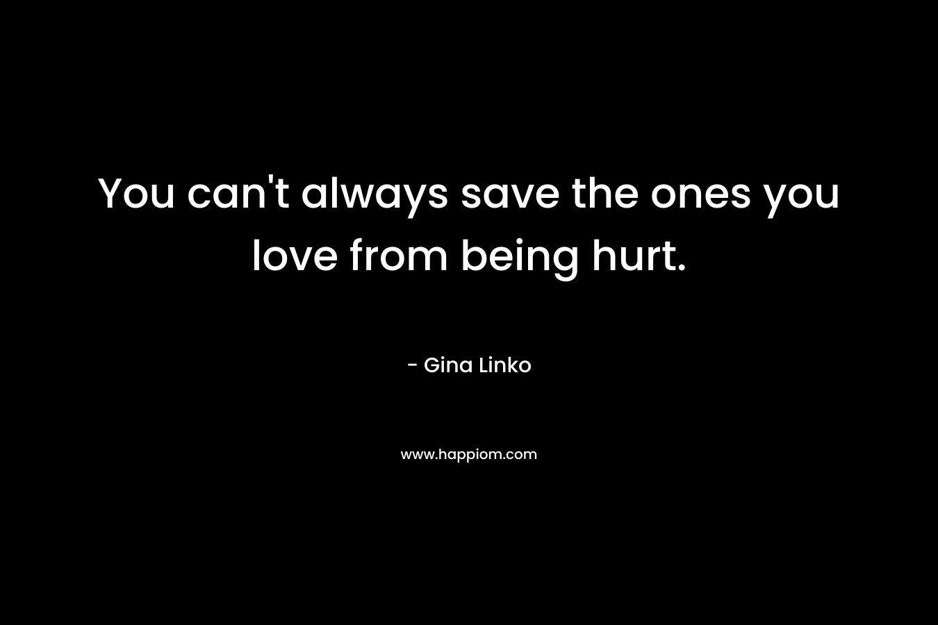 You can't always save the ones you love from being hurt.