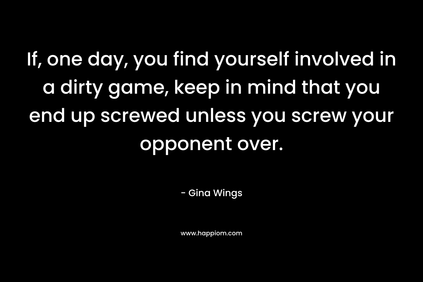 If, one day, you find yourself involved in a dirty game, keep in mind that you end up screwed unless you screw your opponent over.