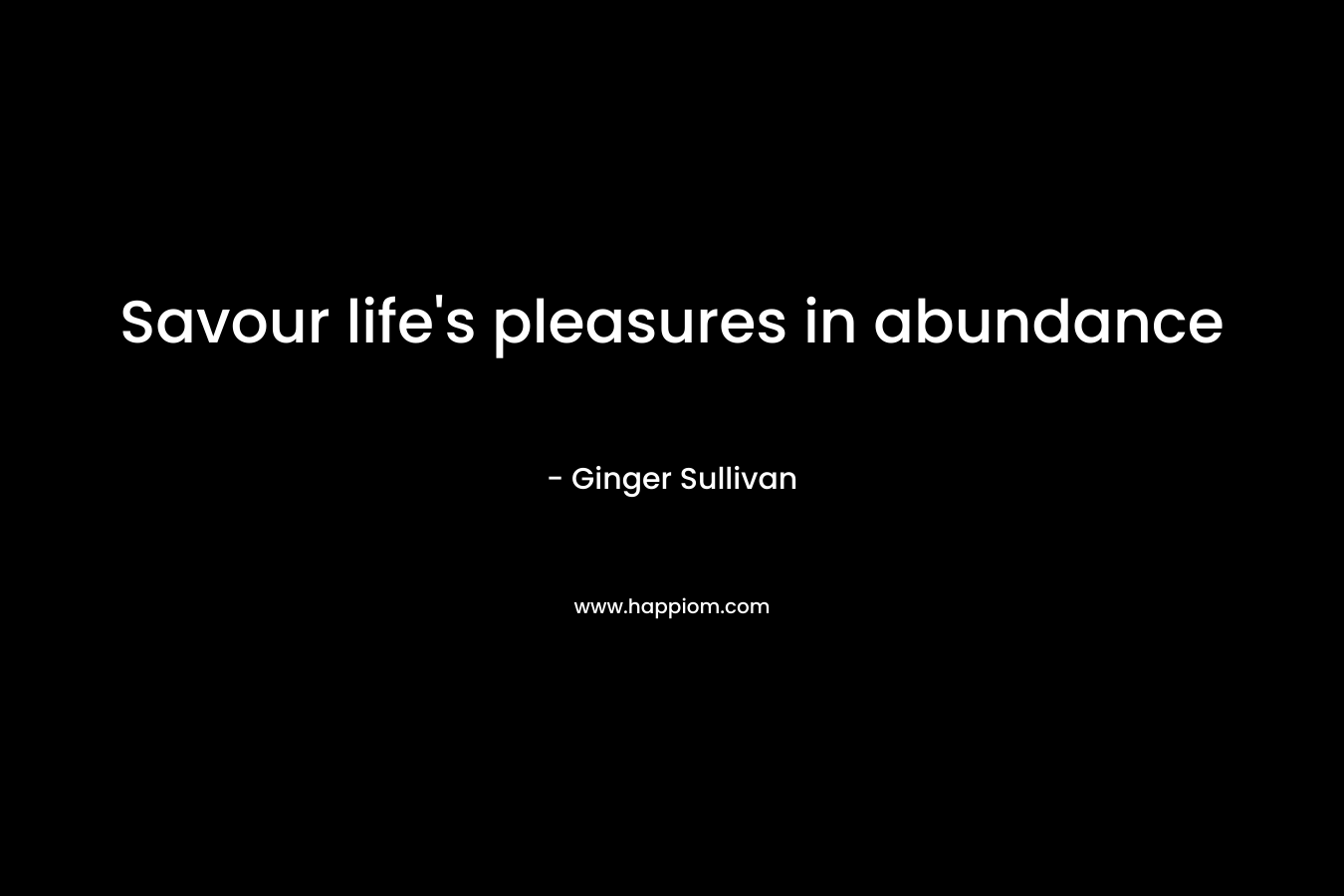 Savour life’s pleasures in abundance – Ginger Sullivan