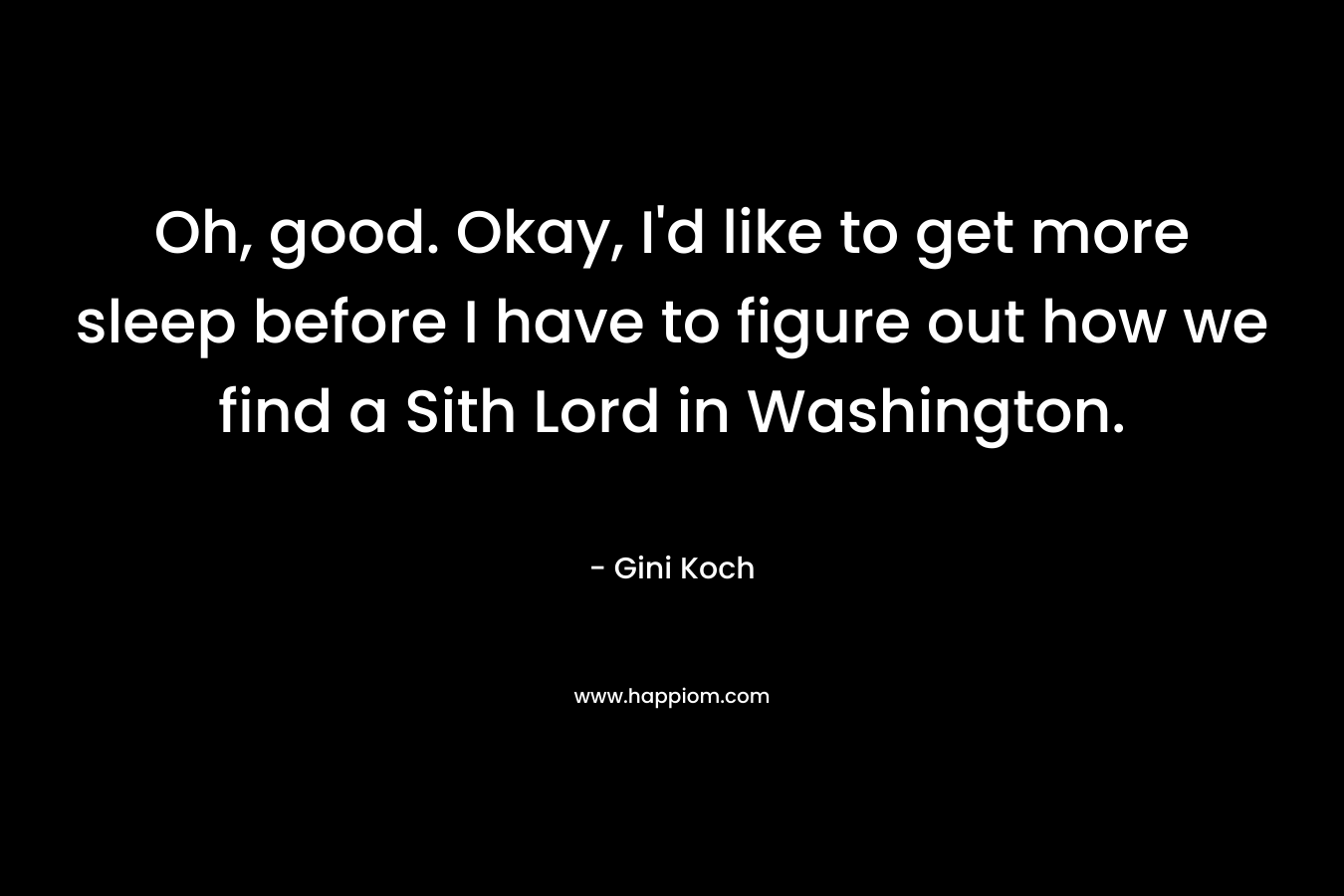 Oh, good. Okay, I’d like to get more sleep before I have to figure out how we find a Sith Lord in Washington. – Gini Koch