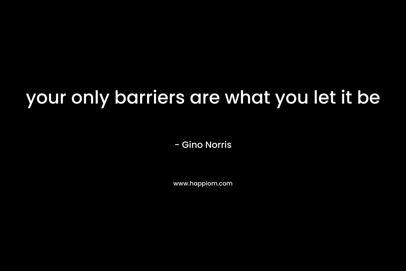 your only barriers are what you let it be