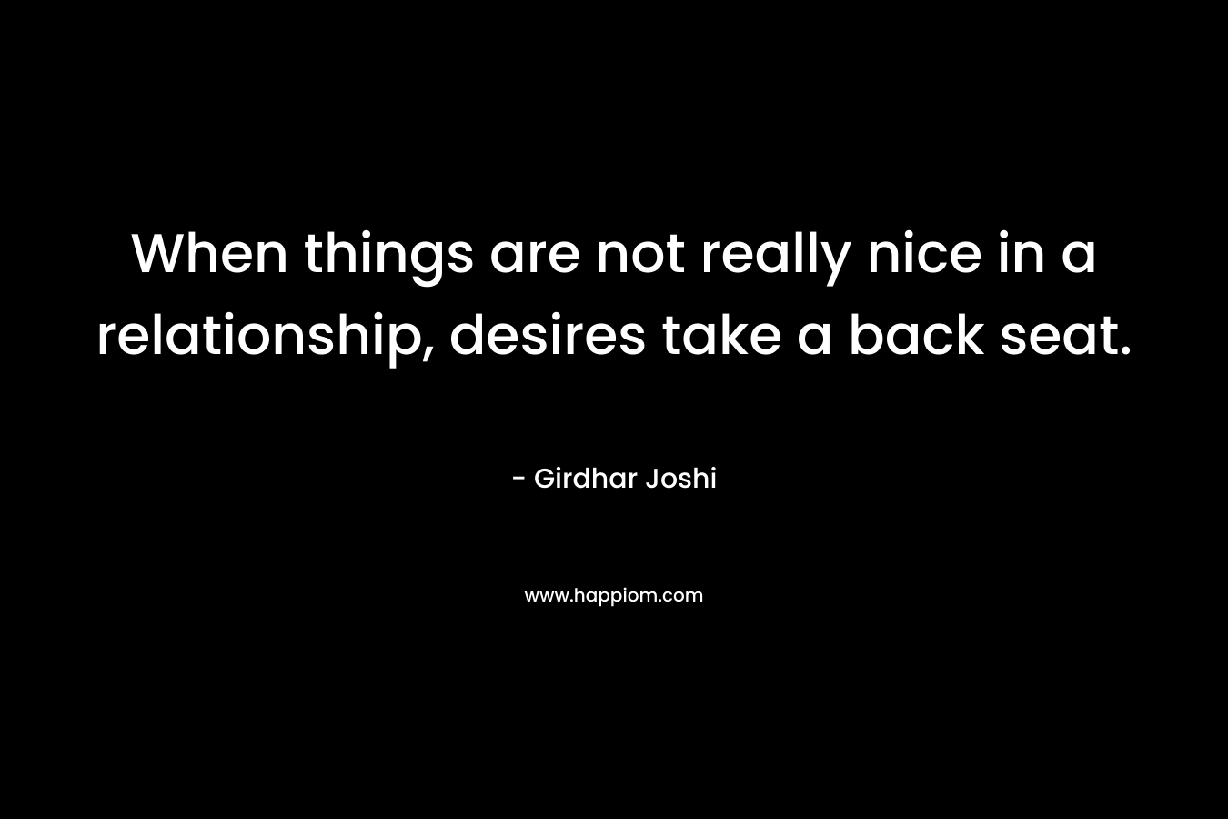 When things are not really nice in a relationship, desires take a back seat.